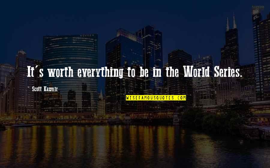 Scott Kazmir Quotes By Scott Kazmir: It's worth everything to be in the World Scott Kazmir Quotes By Scott Kazmir: It's worth everything to be in the World