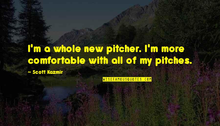 Scott Kazmir Quotes By Scott Kazmir: I'm a whole new pitcher. I'm more comfortable