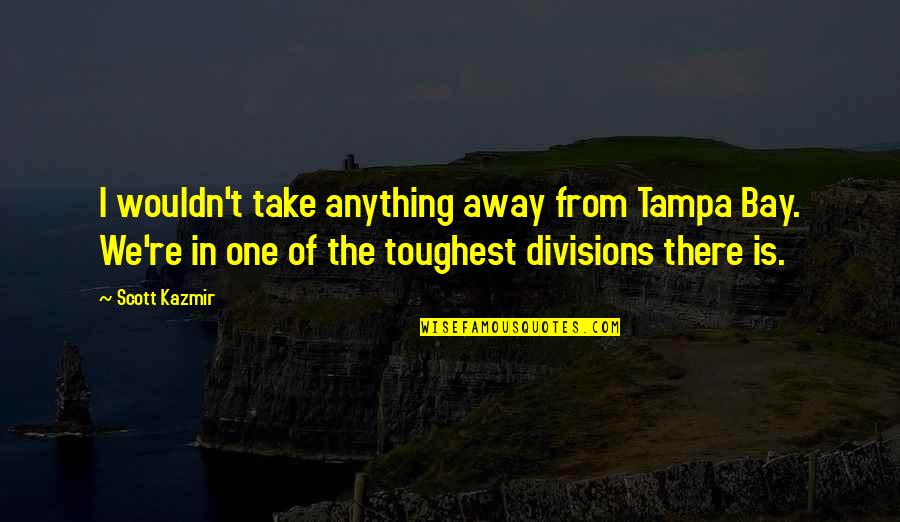 Scott Kazmir Quotes By Scott Kazmir: I wouldn't take anything away from Tampa Bay. Scott Kazmir Quotes By Scott Kazmir: I wouldn't take anything away from Tampa Bay.