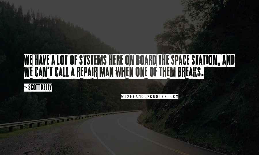 Scott Kelly quotes: We have a lot of systems here on board the space station, and we can't call a repair man when one of them breaks. Scott Kelly quotes: We have a lot of systems here on board the space station, and we can't call a repair man when one of them breaks.