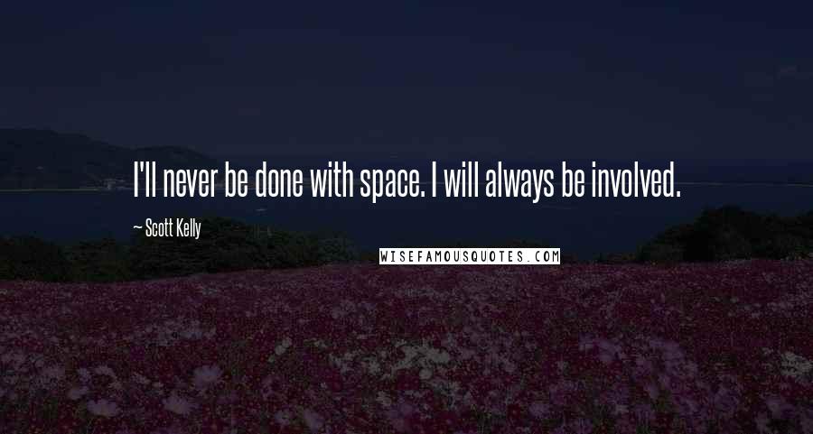 Scott Kelly quotes: I'll never be done with space. I will always be involved. Scott Kelly quotes: I'll never be done with space. I will always be involved.