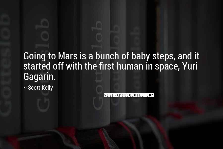 Scott Kelly quotes: Going to Mars is a bunch of baby steps, and it started off with the first human in space, Yuri Gagarin. Scott Kelly quotes: Going to Mars is a bunch of baby steps, and it started off with the first human in space, Yuri Gagarin.