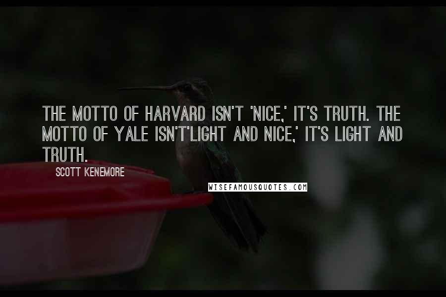 Scott Kenemore quotes: The motto of Harvard isn't 'nice,' it's truth. The motto of Yale isn't'light and nice,' it's light and truth.