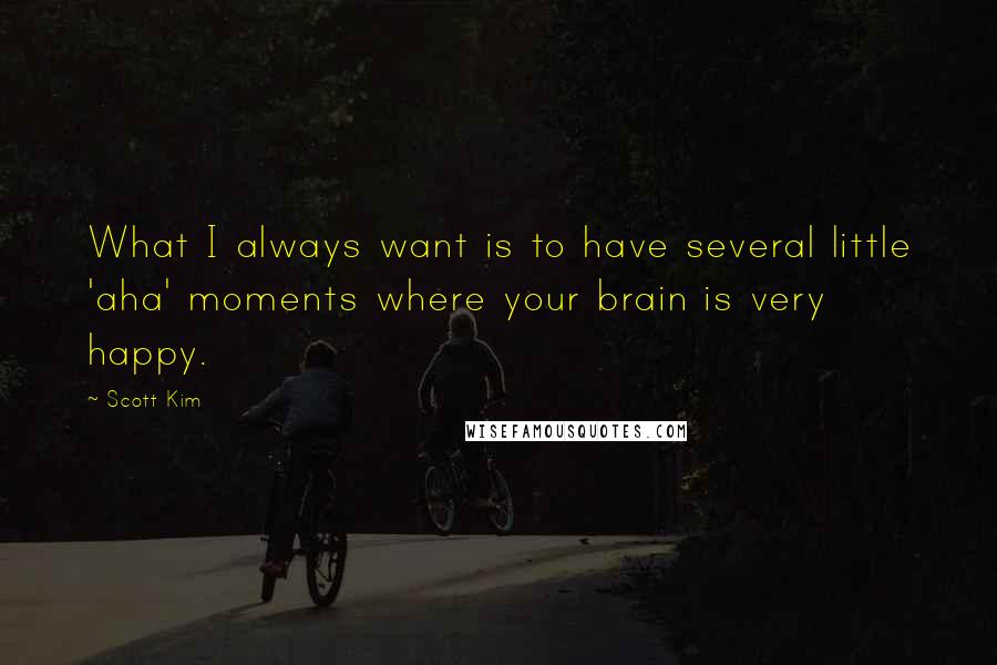 Scott Kim quotes: What I always want is to have several little 'aha' moments where your brain is very happy.