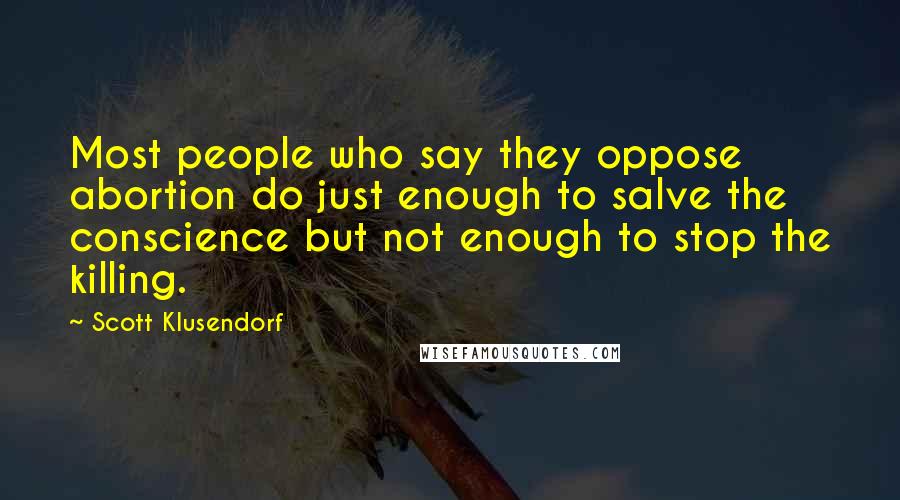 Scott Klusendorf quotes: Most people who say they oppose abortion do just enough to salve the conscience but not enough to stop the killing. Scott Klusendorf quotes: Most people who say they oppose abortion do just enough to salve the conscience but not enough to stop the killing.