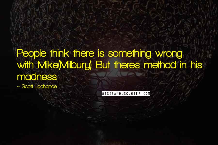 Scott Lachance quotes: People think there is something wrong with Mike(Milbury). But there's method in his madness.