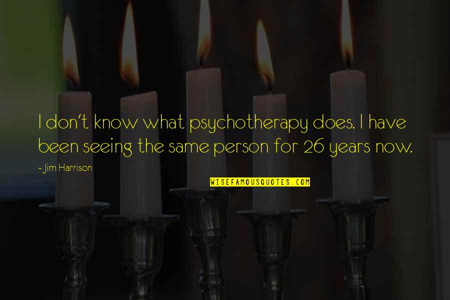 Scott Lindquist Quotes By Jim Harrison: I don't know what psychotherapy does. I have Scott Lindquist Quotes By Jim Harrison: I don't know what psychotherapy does. I have