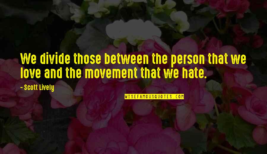 Scott Lively Quotes By Scott Lively: We divide those between the person that we