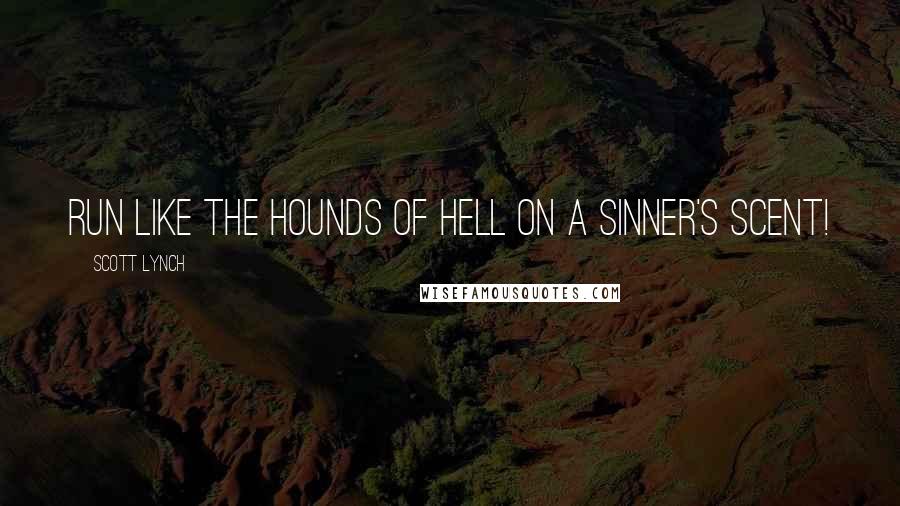 Scott Lynch quotes: Run like the hounds of hell on a sinner's scent!