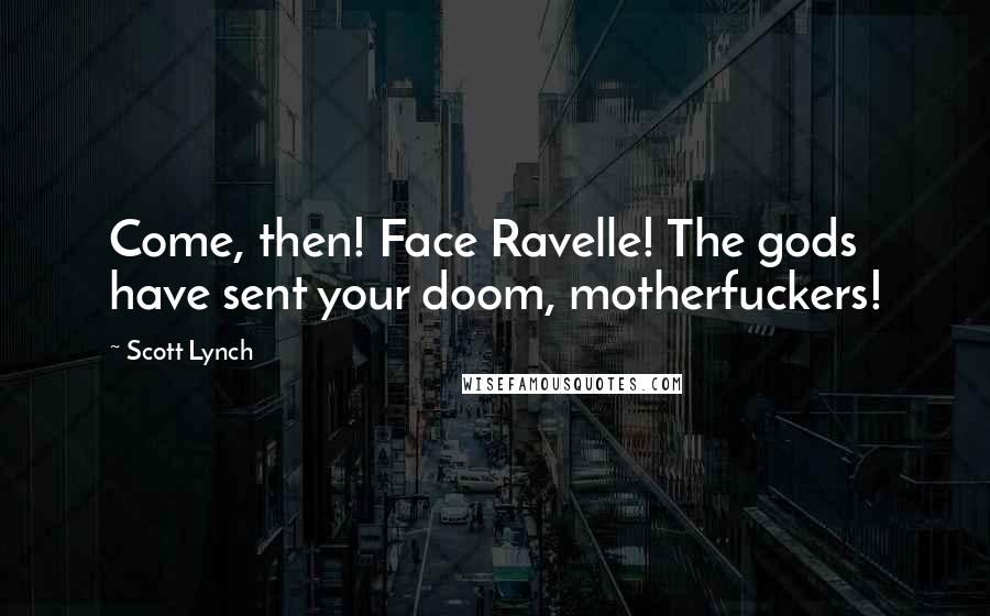 Scott Lynch quotes: Come, then! Face Ravelle! The gods have sent your doom, motherfuckers!