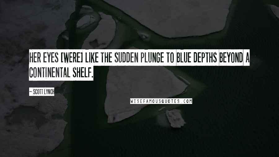 Scott Lynch quotes: Her eyes [were] like the sudden plunge to blue depths beyond a continental shelf.