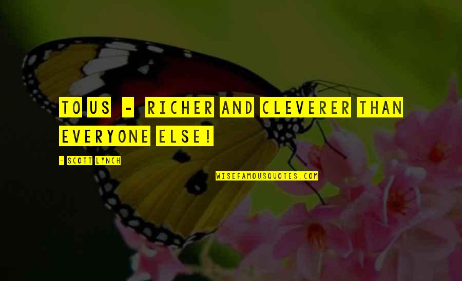 Scott Lynch Quotes By Scott Lynch: To us - richer and cleverer than everyone Scott Lynch Quotes By Scott Lynch: To us - richer and cleverer than everyone
