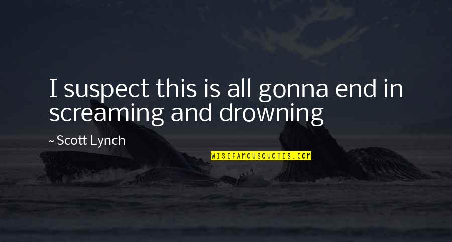 Scott Lynch Quotes By Scott Lynch: I suspect this is all gonna end in