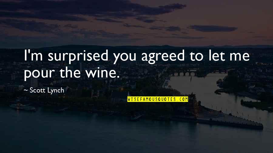 Scott Lynch Quotes By Scott Lynch: I'm surprised you agreed to let me pour Scott Lynch Quotes By Scott Lynch: I'm surprised you agreed to let me pour