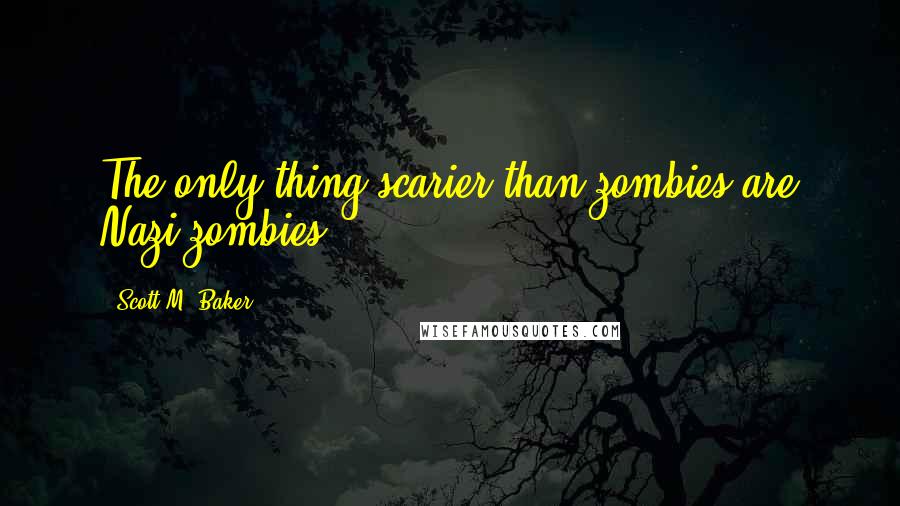 Scott M. Baker quotes: The only thing scarier than zombies are Nazi zombies.
