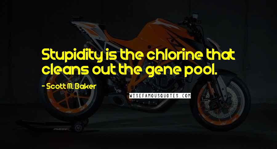 Scott M. Baker quotes: Stupidity is the chlorine that cleans out the gene pool.