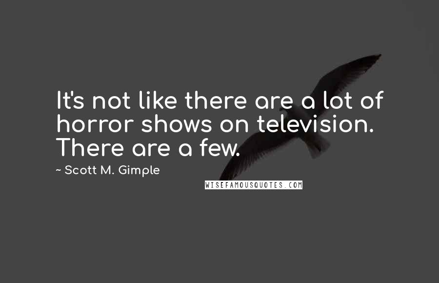 Scott M. Gimple quotes: It's not like there are a lot of horror shows on television. There are a few.