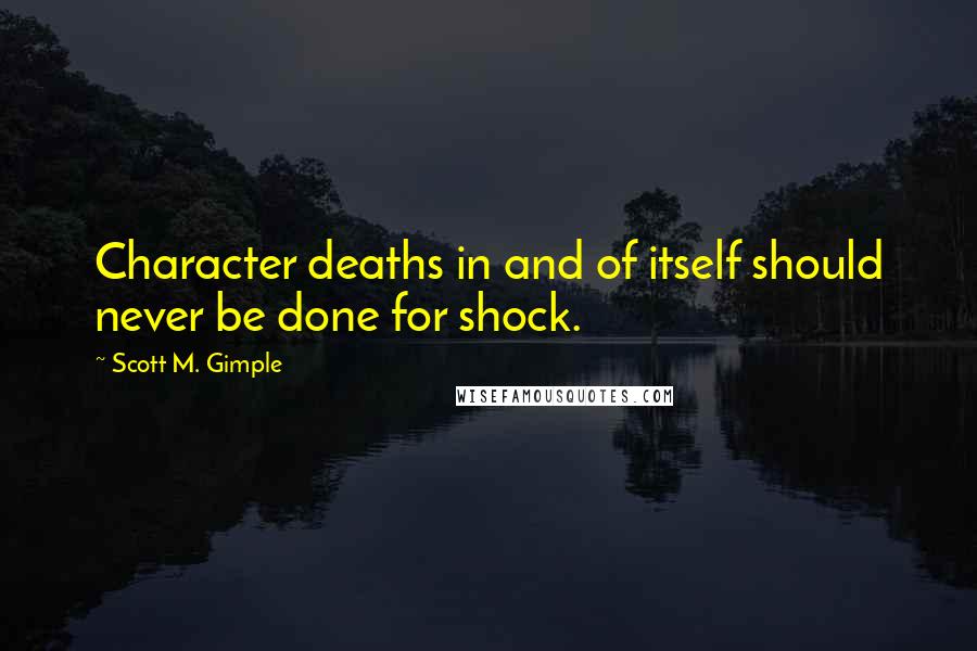 Scott M. Gimple quotes: Character deaths in and of itself should never be done for shock.