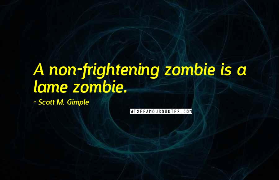 Scott M. Gimple quotes: A non-frightening zombie is a lame zombie.