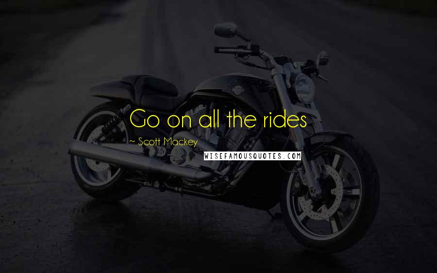 Scott Mackey quotes: Go on all the rides