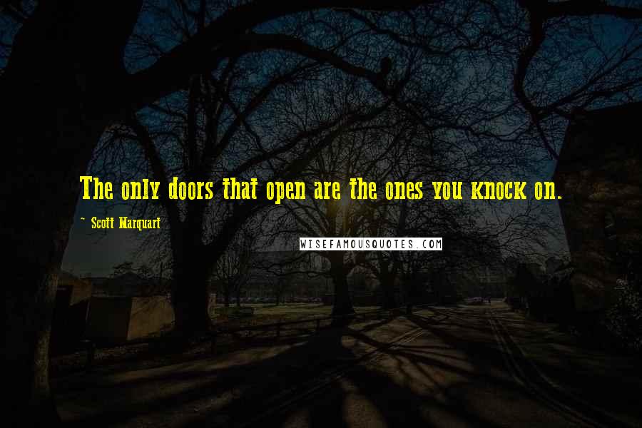 Scott Marquart quotes: The only doors that open are the ones you knock on.