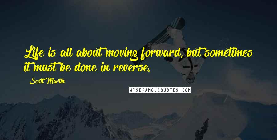 Scott Martin quotes: Life is all about moving forward, but sometimes it must be done in reverse.