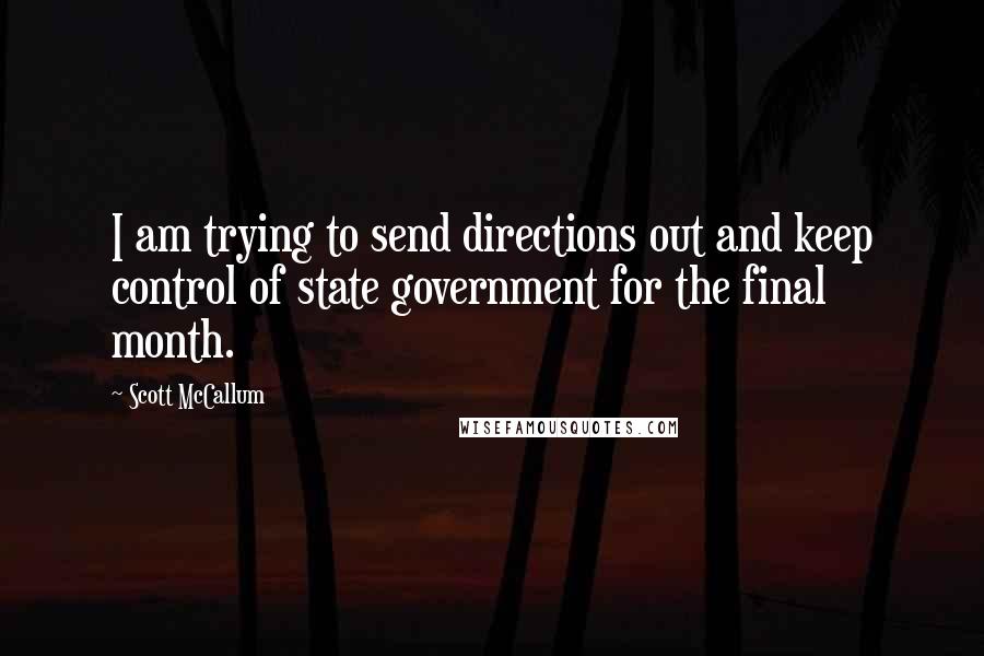 Scott McCallum quotes: I am trying to send directions out and keep control of state government for the final month.