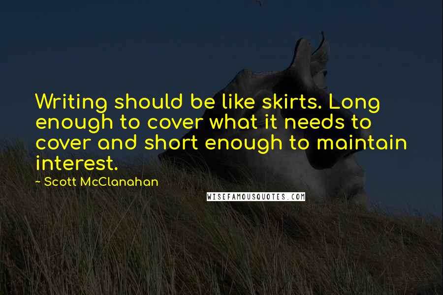 Scott McClanahan quotes: Writing should be like skirts. Long enough to cover what it needs to cover and short enough to maintain interest.