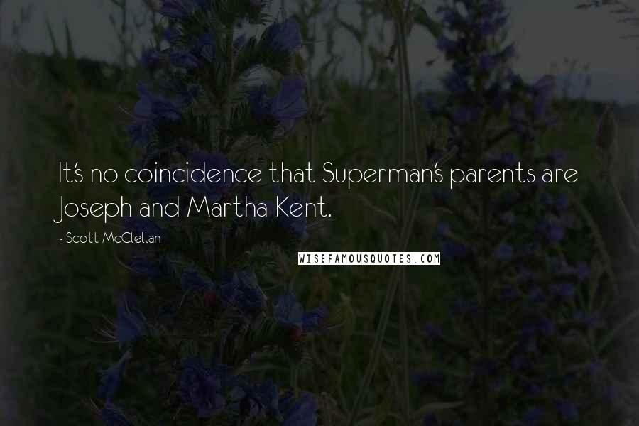 Scott McClellan quotes: It's no coincidence that Superman's parents are Joseph and Martha Kent.