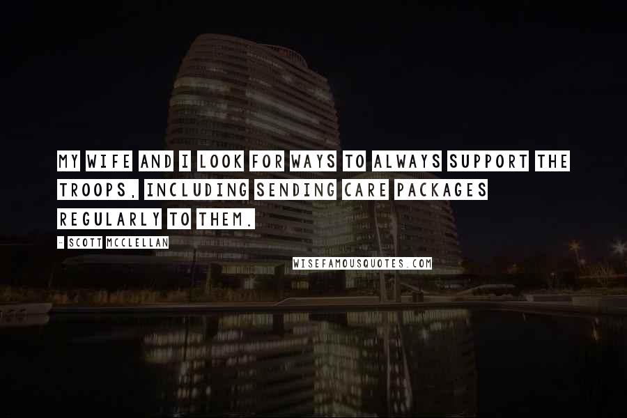 Scott McClellan quotes: My wife and I look for ways to always support the troops, including sending care packages regularly to them.
