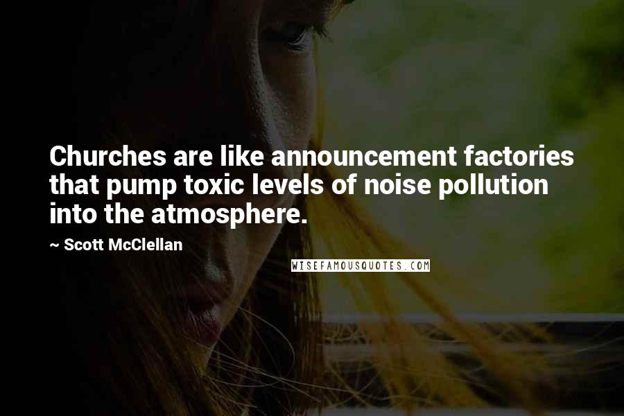 Scott McClellan quotes: Churches are like announcement factories that pump toxic levels of noise pollution into the atmosphere.