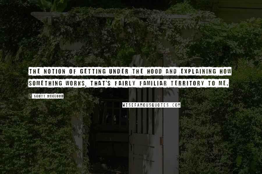 Scott McCloud quotes: The notion of getting under the hood and explaining how something works, that's fairly familiar territory to me. Scott McCloud quotes: The notion of getting under the hood and explaining how something works, that's fairly familiar territory to me.