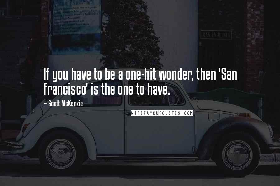 Scott McKenzie quotes: If you have to be a one-hit wonder, then 'San Francisco' is the one to have.