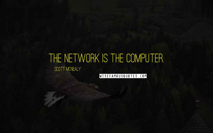 Scott McNealy quotes: The network is the computer.