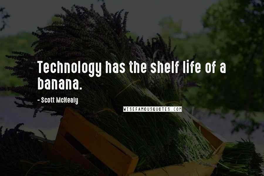 Scott McNealy quotes: Technology has the shelf life of a banana.