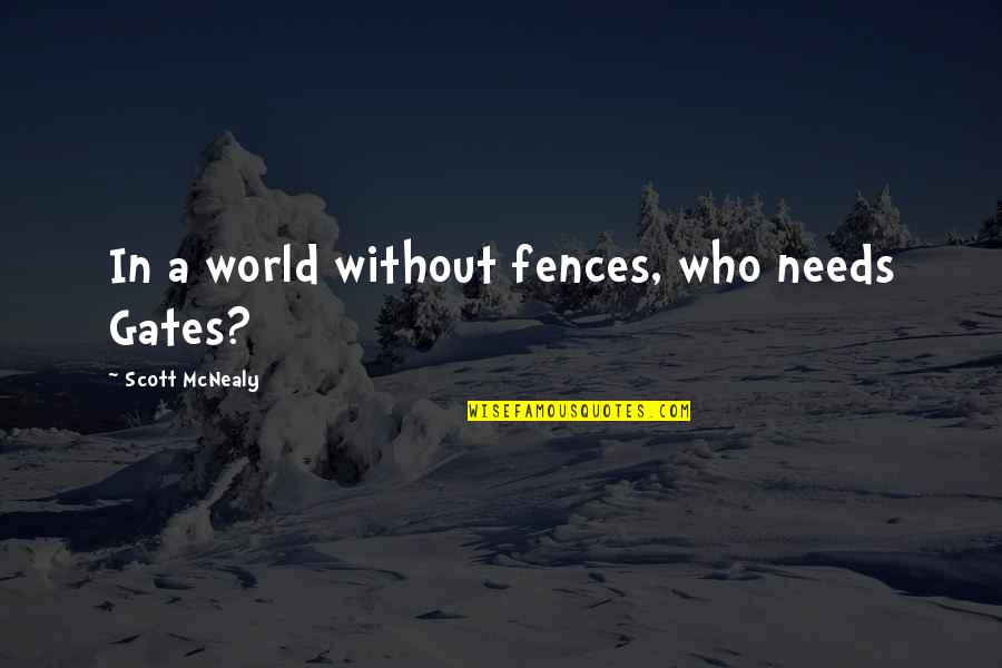 Scott Mcnealy Quotes By Scott McNealy: In a world without fences, who needs Gates? Scott Mcnealy Quotes By Scott McNealy: In a world without fences, who needs Gates?