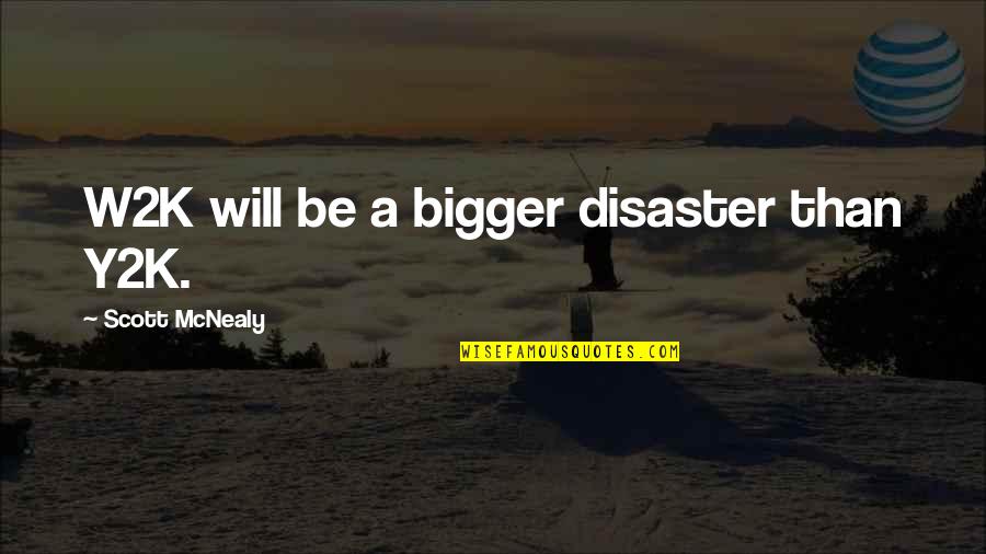 Scott Mcnealy Quotes By Scott McNealy: W2K will be a bigger disaster than Y2K. Scott Mcnealy Quotes By Scott McNealy: W2K will be a bigger disaster than Y2K.