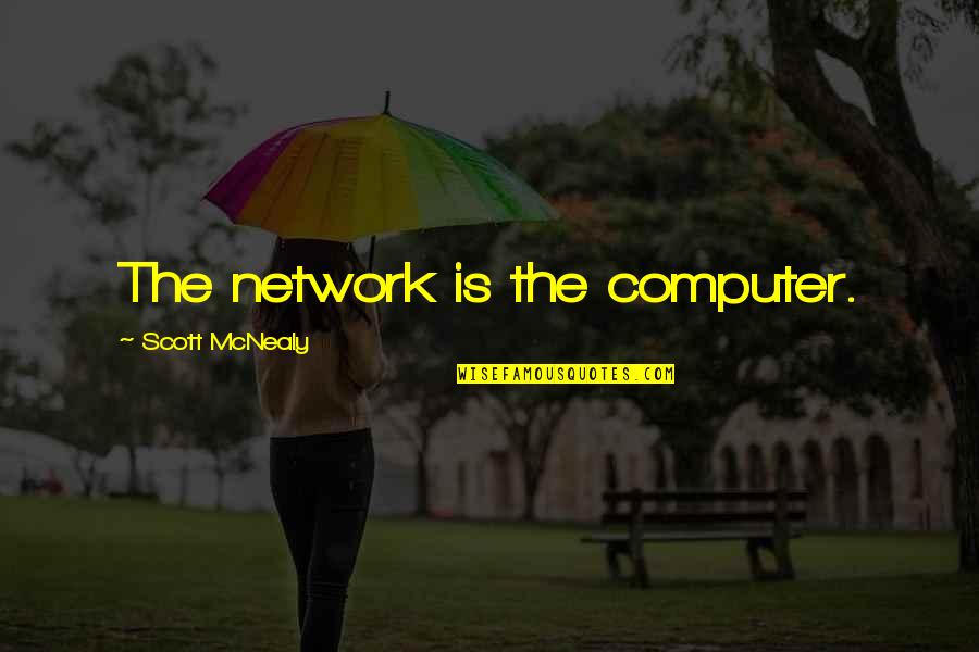 Scott Mcnealy Quotes By Scott McNealy: The network is the computer.