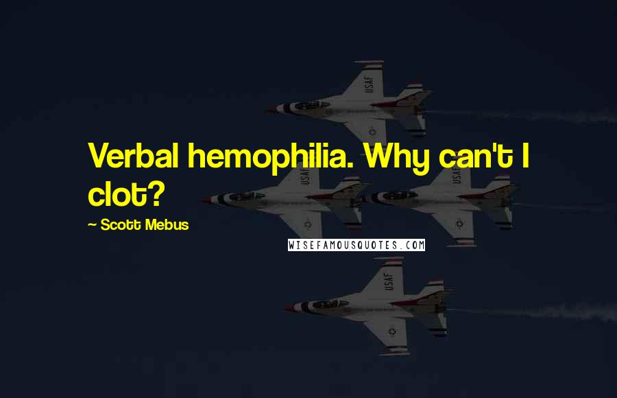 Scott Mebus quotes: Verbal hemophilia. Why can't I clot?
