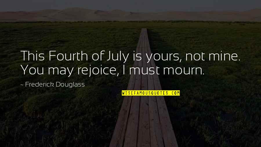 Scott Mendelson Quotes By Frederick Douglass: This Fourth of July is yours, not mine.