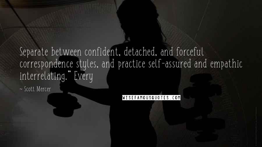 Scott Mercer quotes: Separate between confident, detached, and forceful correspondence styles, and practice self-assured and empathic interrelating." Every
