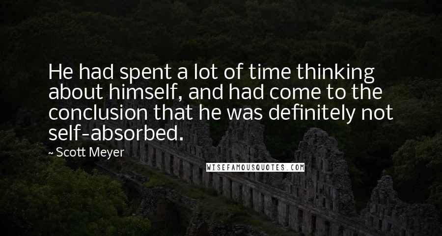 Scott Meyer quotes: He had spent a lot of time thinking about himself, and had come to the conclusion that he was definitely not self-absorbed. Scott Meyer quotes: He had spent a lot of time thinking about himself, and had come to the conclusion that he was definitely not self-absorbed.