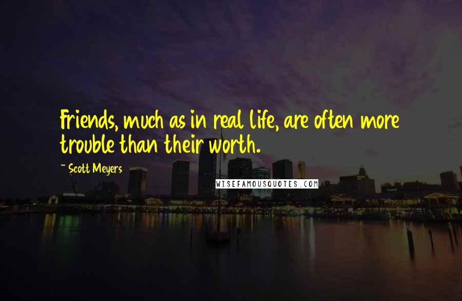 Scott Meyers quotes: Friends, much as in real life, are often more trouble than their worth.