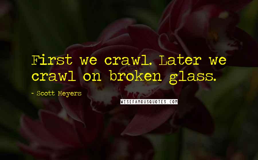 Scott Meyers quotes: First we crawl. Later we crawl on broken glass.