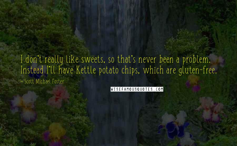 Scott Michael Foster quotes: I don't really like sweets, so that's never been a problem. Instead I'll have Kettle potato chips, which are gluten-free.
