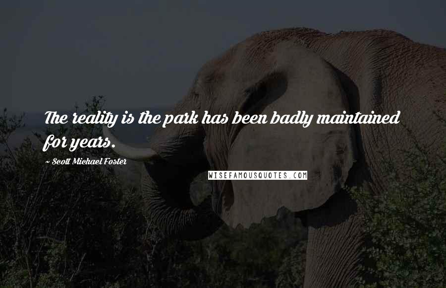 Scott Michael Foster quotes: The reality is the park has been badly maintained for years.