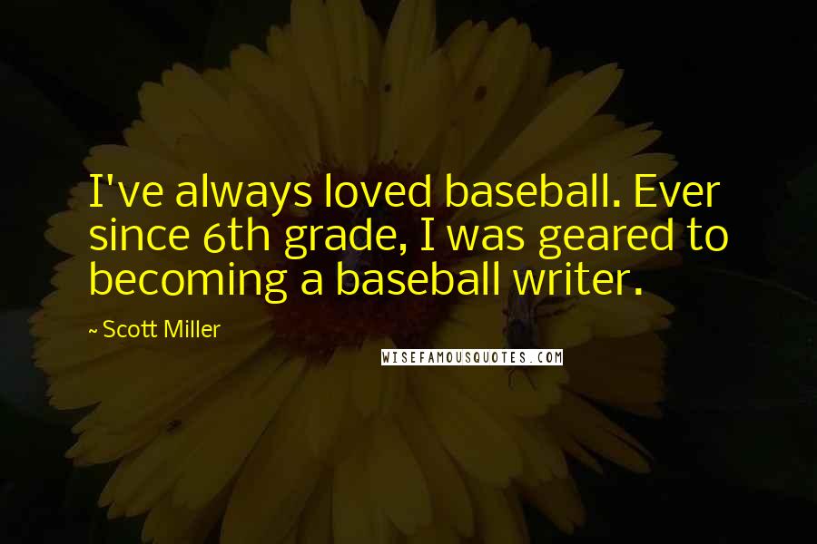Scott Miller quotes: I've always loved baseball. Ever since 6th grade, I was geared to becoming a baseball writer.