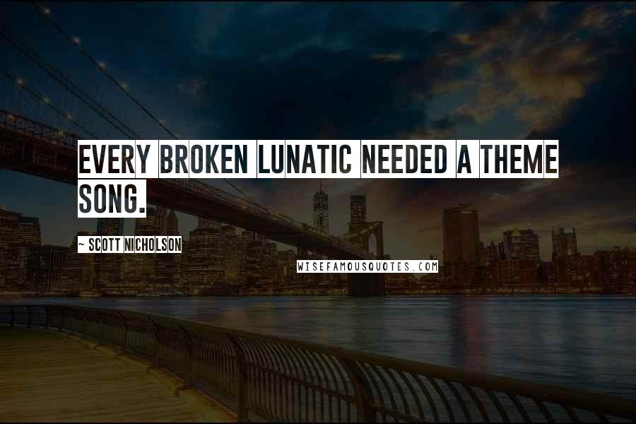 Scott Nicholson quotes: Every broken lunatic needed a theme song.