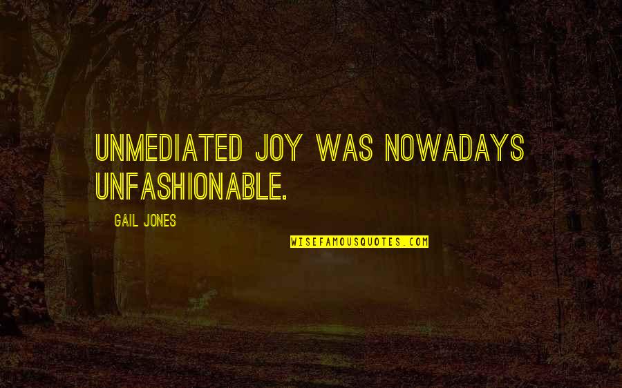Scott Niedermayer Quotes By Gail Jones: Unmediated joy was nowadays unfashionable. Scott Niedermayer Quotes By Gail Jones: Unmediated joy was nowadays unfashionable.