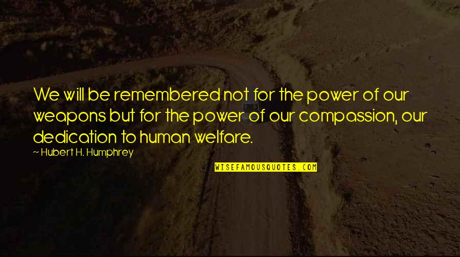 Scott Niedermayer Quotes By Hubert H. Humphrey: We will be remembered not for the power Scott Niedermayer Quotes By Hubert H. Humphrey: We will be remembered not for the power